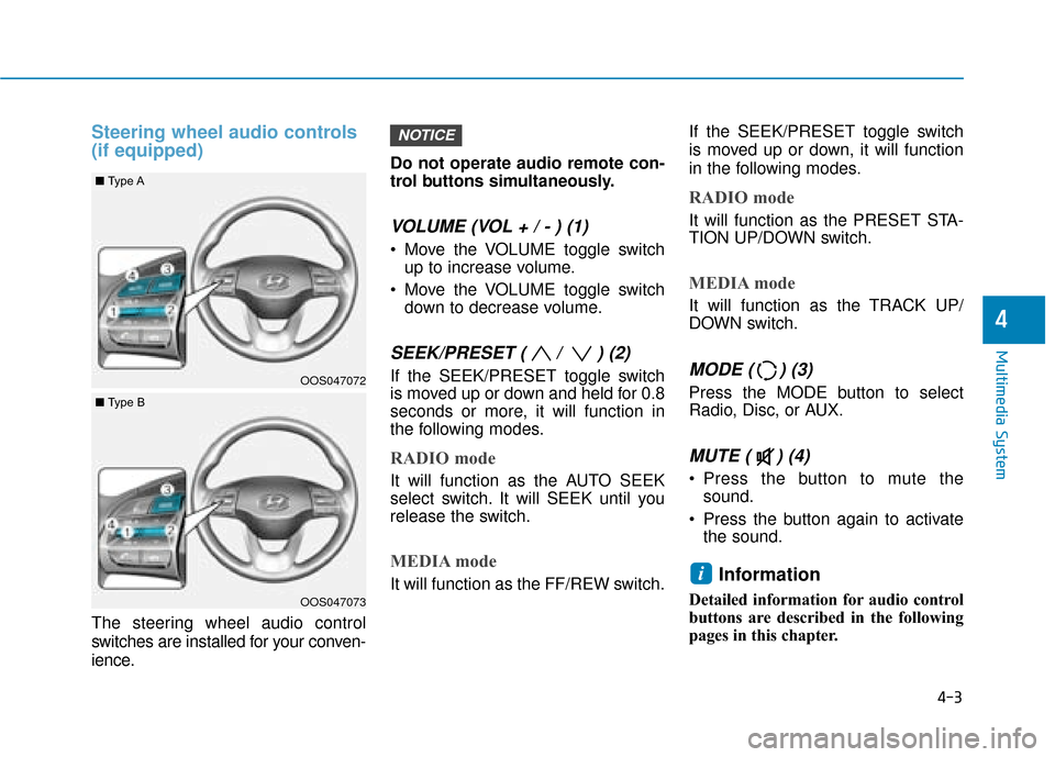 Hyundai Kona 2019  Owners Manual - RHD (UK, Australia) 4-3
Multimedia System
4
Steering wheel audio controls
(if equipped)
The steering wheel audio control
switches are installed for your conven-
ience.Do not operate audio remote con-
trol buttons simulta