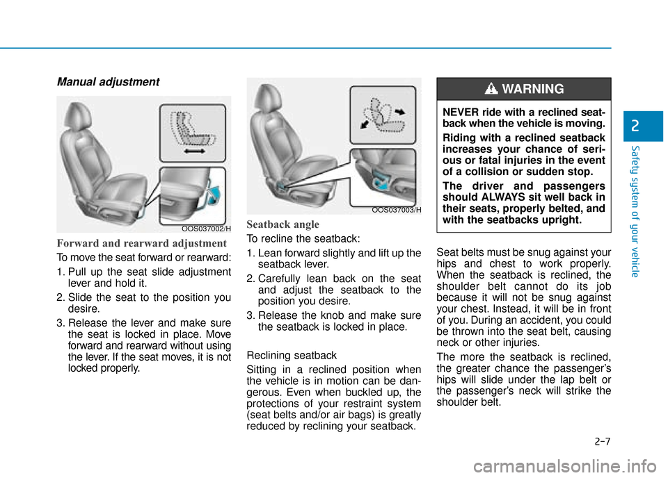 Hyundai Kona 2019 - RHD (UK, Australia) Owners Guide 2-7
Safety system of your vehicle
Manual adjustment
Forward and rearward adjustment
To move the seat forward or rearward:
1. Pull up the seat slide adjustmentlever and hold it.
2. Slide the seat to Hyundai Kona 2019 - RHD (UK, Australia) Owners Guide 2-7
Safety system of your vehicle
Manual adjustment
Forward and rearward adjustment
To move the seat forward or rearward:
1. Pull up the seat slide adjustmentlever and hold it.
2. Slide the seat to