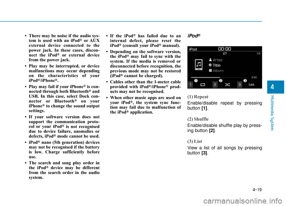 Hyundai Kona 2019  Owners Manual - RHD (UK, Australia) 4-19
Multimedia System
4
• There may be noise if the audio sys-tem is used with an iPod®or AUX
external device connected to the
power jack. In these cases, discon-
nect the iPod
®or external devic
