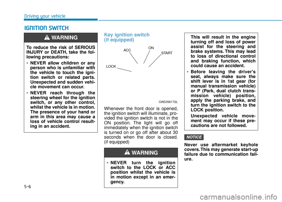 Hyundai Kona 2019 Owners Manual - RHD (UK, Australia) 5-6
Driving your vehicle
I
IG
G N
N I
IT
T I
IO
O N
N
S
S W
W I
IT
T C
CH
H
Key ignition switch
(if equipped)
Whenever the front door is opened,
the ignition switch will illuminate, pro-
vided Hyundai Kona 2019 Owners Manual - RHD (UK, Australia) 5-6
Driving your vehicle
I
IG
G N
N I
IT
T I
IO
O N
N
S
S W
W I
IT
T C
CH
H
Key ignition switch
(if equipped)
Whenever the front door is opened,
the ignition switch will illuminate, pro-
vided