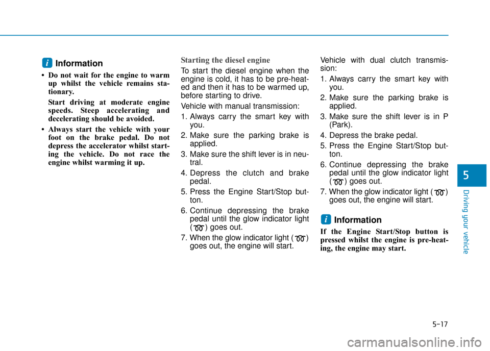 Hyundai Kona 2019 Owners Manual - RHD (UK, Australia) 5-17
Driving your vehicle
5
Information
• Do not wait for the engine to warmup whilst the vehicle remains sta-
tionary.
Start driving at moderate engine
speeds. Steep accelerating and
decelerating Hyundai Kona 2019 Owners Manual - RHD (UK, Australia) 5-17
Driving your vehicle
5
Information
• Do not wait for the engine to warmup whilst the vehicle remains sta-
tionary.
Start driving at moderate engine
speeds. Steep accelerating and
decelerating