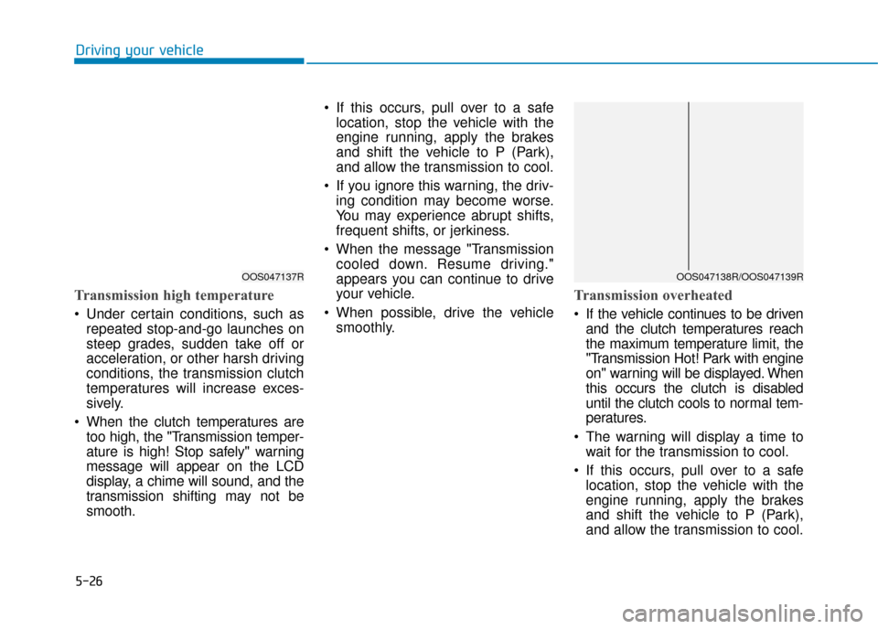 Hyundai Kona 2019 Owners Manual - RHD (UK, Australia) 5-26
Driving your vehicle
Transmission high temperature
Under certain conditions, such asrepeated stop-and-go launches on
steep grades, sudden take off or
acceleration, or other harsh driving
condit Hyundai Kona 2019 Owners Manual - RHD (UK, Australia) 5-26
Driving your vehicle
Transmission high temperature
Under certain conditions, such asrepeated stop-and-go launches on
steep grades, sudden take off or
acceleration, or other harsh driving
condit
