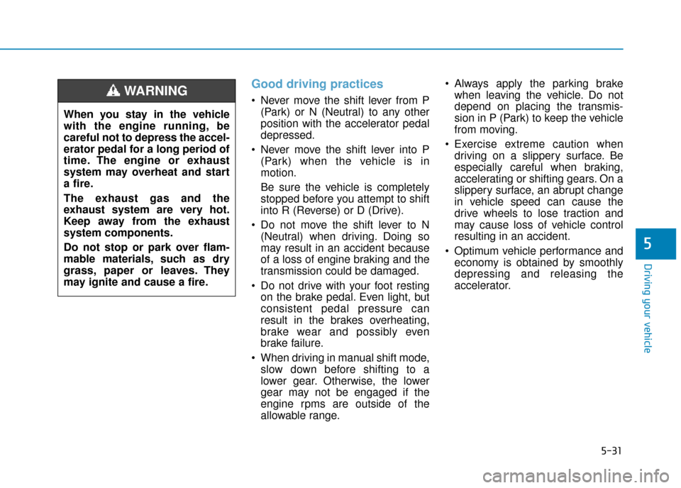 Hyundai Kona 2019 Owners Manual - RHD (UK, Australia) 5-31
Driving your vehicle
5
Good driving practices
Never move the shift lever from P(Park) or N (Neutral) to any other
position with the accelerator pedal
depressed.
Never move the shift lever into Hyundai Kona 2019 Owners Manual - RHD (UK, Australia) 5-31
Driving your vehicle
5
Good driving practices
Never move the shift lever from P(Park) or N (Neutral) to any other
position with the accelerator pedal
depressed.
Never move the shift lever into