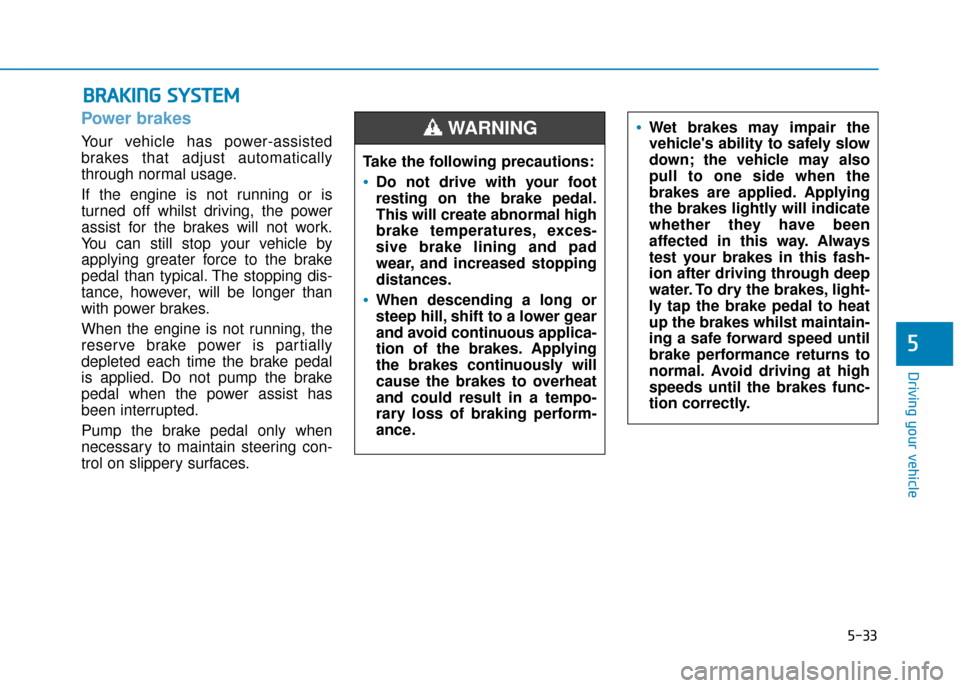 Hyundai Kona 2019 Owners Manual - RHD (UK, Australia) 5-33
Driving your vehicle
5
Power brakes
Your vehicle has power-assisted
brakes that adjust automatically
through normal usage.
If the engine is not running or is
turned off whilst driving, the power Hyundai Kona 2019 Owners Manual - RHD (UK, Australia) 5-33
Driving your vehicle
5
Power brakes
Your vehicle has power-assisted
brakes that adjust automatically
through normal usage.
If the engine is not running or is
turned off whilst driving, the power
