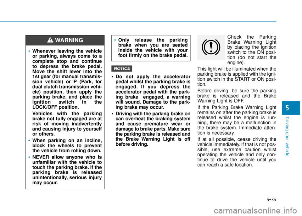 Hyundai Kona 2019 Owners Manual - RHD (UK, Australia) 5-35
Driving your vehicle
5
Do not apply the acceleratorpedal whilst the parking brake is
engaged. If you depress the
accelerator pedal with the park-
ing brake engaged, a warning
will sound. Damage Hyundai Kona 2019 Owners Manual - RHD (UK, Australia) 5-35
Driving your vehicle
5
Do not apply the acceleratorpedal whilst the parking brake is
engaged. If you depress the
accelerator pedal with the park-
ing brake engaged, a warning
will sound. Damage