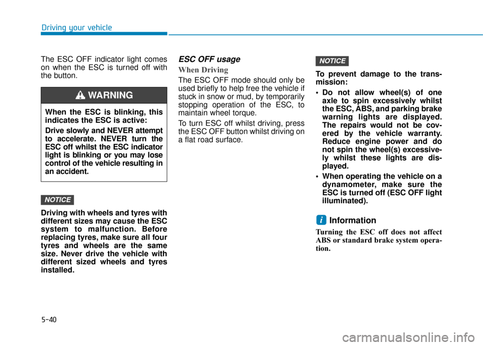 Hyundai Kona 2019  Owners Manual - RHD (UK, Australia) 5-40
Driving your vehicle
The ESC OFF indicator light comes
on when the ESC is turned off with
the button.
Driving with wheels and tyres with
different sizes may cause the ESC
system to malfunction. B