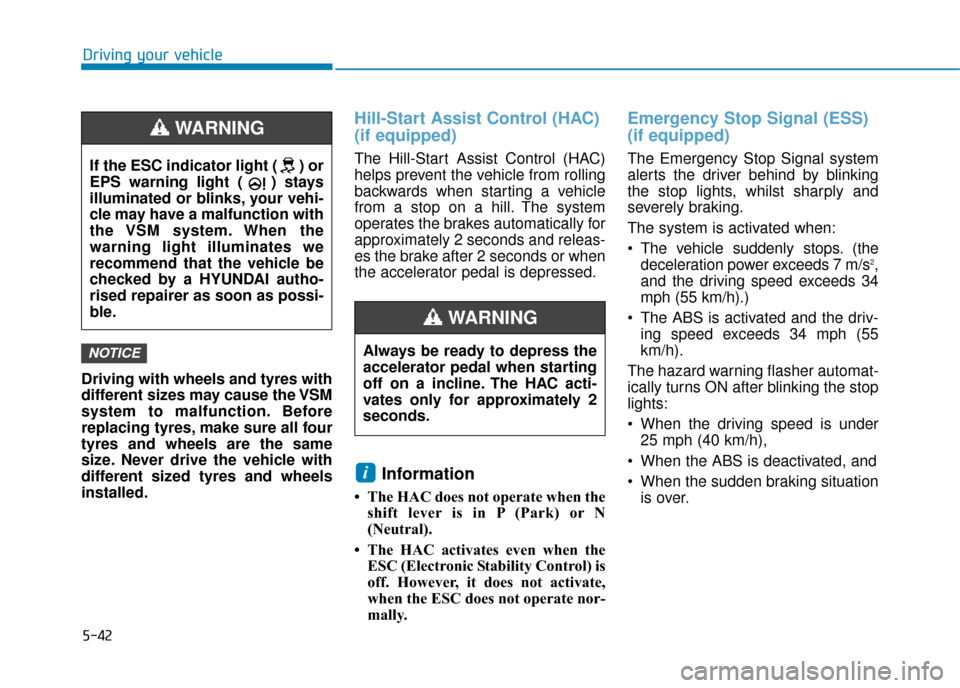 Hyundai Kona 2019  Owners Manual - RHD (UK, Australia) 5-42
Driving your vehicle
Driving with wheels and tyres with
different sizes may cause the VSM
system to malfunction. Before
replacing tyres, make sure all four
tyres and wheels are the same
size. Nev