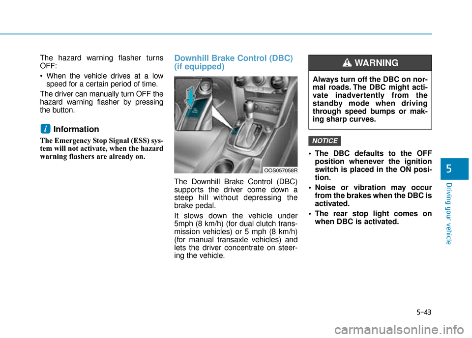 Hyundai Kona 2019  Owners Manual - RHD (UK, Australia) 5-43
Driving your vehicle
5
The hazard warning flasher turns
OFF:
 When the vehicle drives at a lowspeed for a certain period of time.
The driver can manually turn OFF the
hazard warning flasher by pr