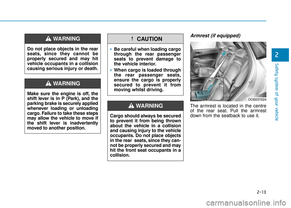 Hyundai Kona 2019 - RHD (UK, Australia) Owners Guide 2-13
Safety system of your vehicle
2
Armrest (if equipped)
The armrest is located in the centre
of the rear seat. Pull the armrest
down from the seatback to use it.
Do not place objects in the rear
se Hyundai Kona 2019 - RHD (UK, Australia) Owners Guide 2-13
Safety system of your vehicle
2
Armrest (if equipped)
The armrest is located in the centre
of the rear seat. Pull the armrest
down from the seatback to use it.
Do not place objects in the rear
se
