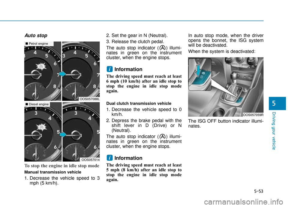 Hyundai Kona 2019  Owners Manual - RHD (UK, Australia) 5-53
Driving your vehicle
Auto stop
To stop the engine in idle stop mode
Manual transmission vehicle
1. Decrease the vehicle speed to 3mph (5 km/h). 2. Set the gear in N (Neutral).
3. Release the clut