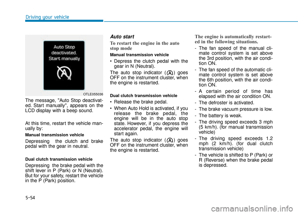Hyundai Kona 2019  Owners Manual - RHD (UK, Australia) 5-54
The message, "Auto Stop deactivat-
ed. Start manually", appears on the
LCD display with a beep sound.
At this time, restart the vehicle man-
ually by:
Manual transmission vehicle
Depressing  the 
