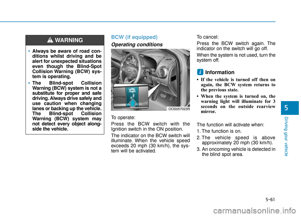 Hyundai Kona 2019  Owners Manual - RHD (UK, Australia) 5-61
Driving your vehicle
5
BCW (if equipped)
Operating conditions
To operate:
Press the BCW switch with the
Ignition switch in the ON position.
The indicator on the BCW switch will
illuminate. When t