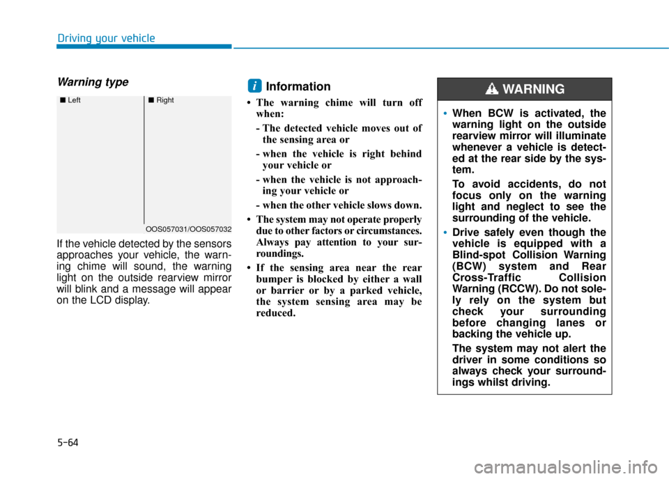 Hyundai Kona 2019  Owners Manual - RHD (UK, Australia) 5-64
Driving your vehicle
Warning type
If the vehicle detected by the sensors
approaches your vehicle, the warn-
ing chime will sound, the warning
light on the outside rearview mirror
will blink and a