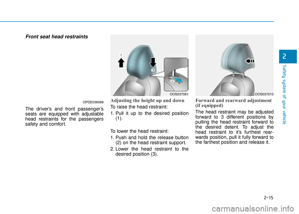 Hyundai Kona 2019 - RHD (UK, Australia) Owners Guide 2-15
Safety system of your vehicle
2
Front seat head restraints
The driver’s and front passenger’s
seats are equipped with adjustable
head restraints for the passengers
safety and comfort.
Adjust Hyundai Kona 2019 - RHD (UK, Australia) Owners Guide 2-15
Safety system of your vehicle
2
Front seat head restraints
The driver’s and front passenger’s
seats are equipped with adjustable
head restraints for the passengers
safety and comfort.
Adjust