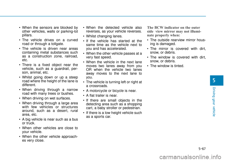 Hyundai Kona 2019  Owners Manual - RHD (UK, Australia) 5-67
Driving your vehicle
5
 When the sensors are blocked byother vehicles, walls or parking-lot
pillars.
 The vehicle drives on a curved road or through a tollgate.
 The vehicle is driven near areas 