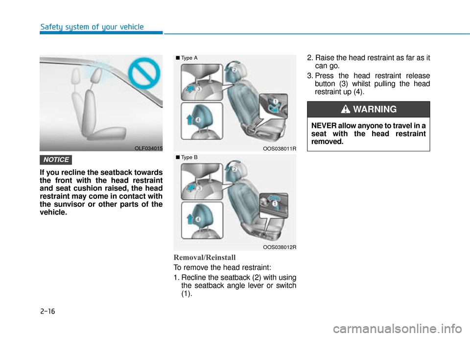 Hyundai Kona 2019 - RHD (UK, Australia) Owners Guide 2-16
Safety system of your vehicle
If you recline the seatback towards
the front with the head restraint
and seat cushion raised, the head
restraint may come in contact with
the sunvisor or other part Hyundai Kona 2019 - RHD (UK, Australia) Owners Guide 2-16
Safety system of your vehicle
If you recline the seatback towards
the front with the head restraint
and seat cushion raised, the head
restraint may come in contact with
the sunvisor or other part