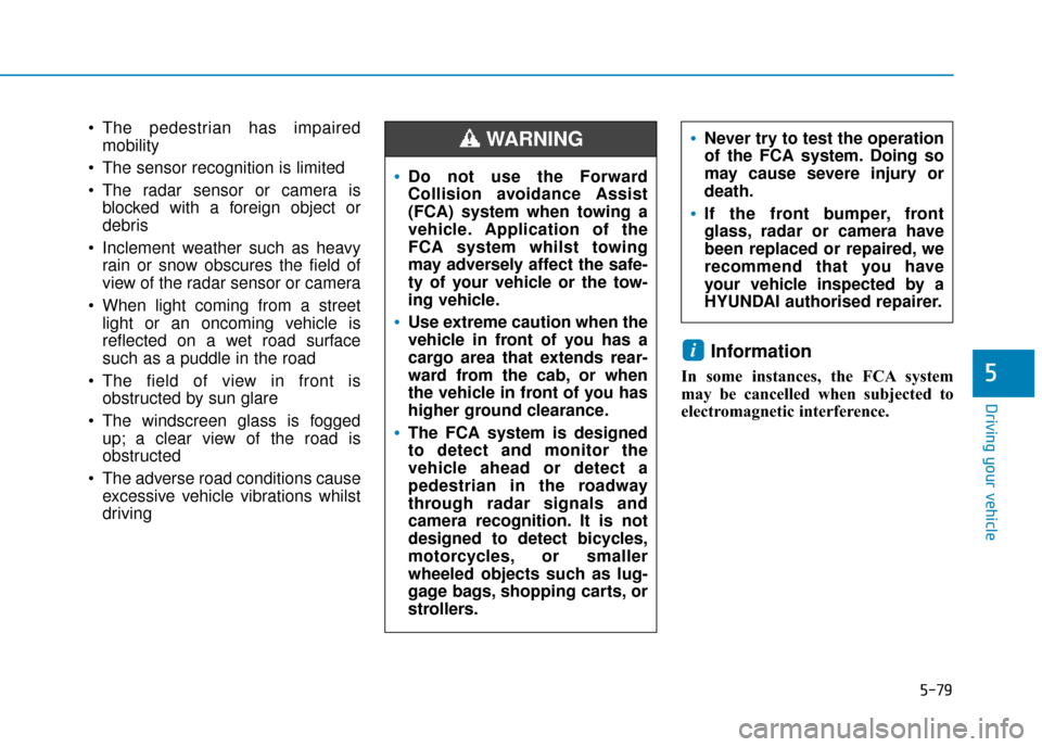 Hyundai Kona 2019 Owners Manual - RHD (UK, Australia) 5-79
Driving your vehicle
5
The pedestrian has impairedmobility
The sensor recognition is limited
The radar sensor or camera is blocked with a foreign object or
debris
Inclement weather such as he Hyundai Kona 2019 Owners Manual - RHD (UK, Australia) 5-79
Driving your vehicle
5
The pedestrian has impairedmobility
The sensor recognition is limited
The radar sensor or camera is blocked with a foreign object or
debris
Inclement weather such as he