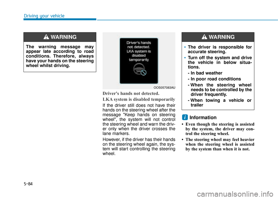 Hyundai Kona 2019 Owners Manual - RHD (UK, Australia) 5-84
Driving your vehicle
Drivers hands not detected.
LKA system is disabled temporarily
If the driver still does not have their
hands on the steering wheel after the
message "Keep hands on steering
Hyundai Kona 2019 Owners Manual - RHD (UK, Australia) 5-84
Driving your vehicle
Drivers hands not detected.
LKA system is disabled temporarily
If the driver still does not have their
hands on the steering wheel after the
message "Keep hands on steering