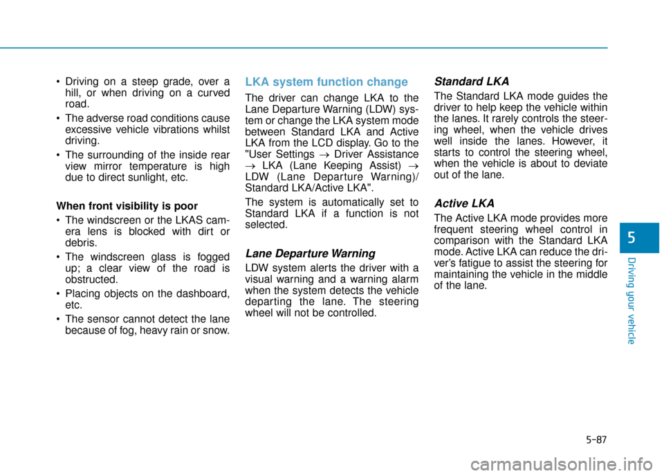 Hyundai Kona 2019 Owners Manual - RHD (UK, Australia) 5-87
Driving your vehicle
5
Driving on a steep grade, over ahill, or when driving on a curved
road.
The adverse road conditions cause excessive vehicle vibrations whilst
driving.
The surrounding of Hyundai Kona 2019 Owners Manual - RHD (UK, Australia) 5-87
Driving your vehicle
5
Driving on a steep grade, over ahill, or when driving on a curved
road.
The adverse road conditions cause excessive vehicle vibrations whilst
driving.
The surrounding of