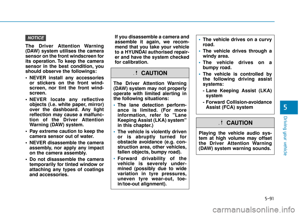 Hyundai Kona 2019 Owners Manual - RHD (UK, Australia) 5-91
Driving your vehicle
5
The Driver Attention Warning
(DAW) system utilises the camera
sensor on the front windscreen for
its operation. To keep the camera
sensor in the best condition, you
should Hyundai Kona 2019 Owners Manual - RHD (UK, Australia) 5-91
Driving your vehicle
5
The Driver Attention Warning
(DAW) system utilises the camera
sensor on the front windscreen for
its operation. To keep the camera
sensor in the best condition, you
should