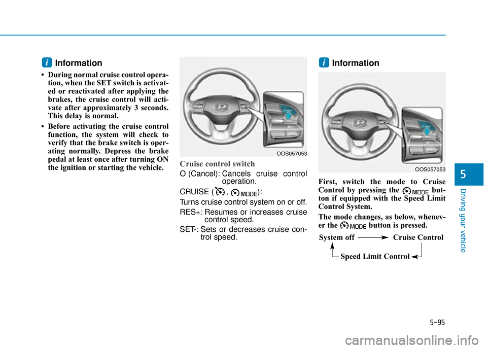 Hyundai Kona 2019 Owners Manual - RHD (UK, Australia) 5-95
Driving your vehicle
5
Information
• During normal cruise control opera-tion, when the SET switch is activat-
ed or reactivated after applying the
brakes, the cruise control will acti-
vate aft Hyundai Kona 2019 Owners Manual - RHD (UK, Australia) 5-95
Driving your vehicle
5
Information
• During normal cruise control opera-tion, when the SET switch is activat-
ed or reactivated after applying the
brakes, the cruise control will acti-
vate aft
