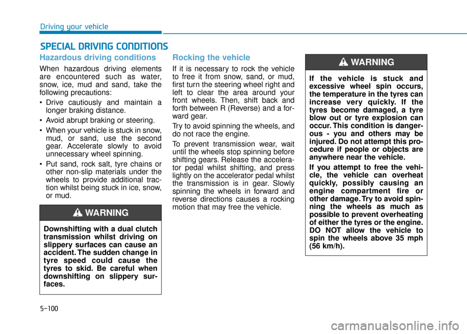 Hyundai Kona 2019 Owners Manual - RHD (UK, Australia) 5-100
Driving your vehicle
Hazardous driving conditions
When hazardous driving elements
are encountered such as water,
snow, ice, mud and sand, take the
following precautions:
Drive cautiously and ma Hyundai Kona 2019 Owners Manual - RHD (UK, Australia) 5-100
Driving your vehicle
Hazardous driving conditions
When hazardous driving elements
are encountered such as water,
snow, ice, mud and sand, take the
following precautions:
Drive cautiously and ma