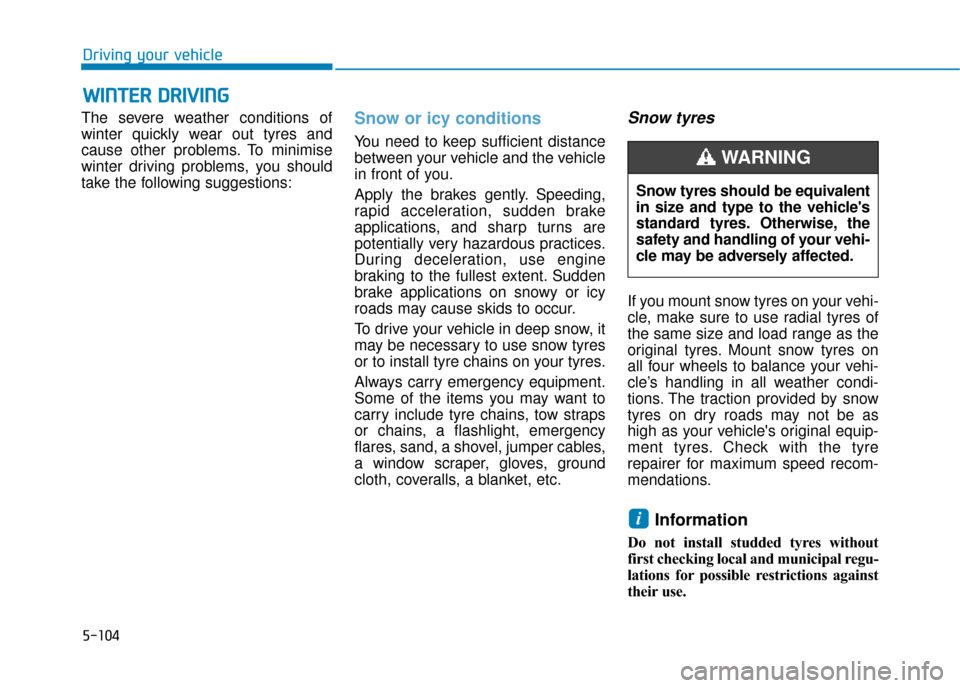 Hyundai Kona 2019 Owners Manual - RHD (UK, Australia) 5-104
Driving your vehicle
The severe weather conditions of
winter quickly wear out tyres and
cause other problems. To minimise
winter driving problems, you should
take the following suggestions:
Snow Hyundai Kona 2019 Owners Manual - RHD (UK, Australia) 5-104
Driving your vehicle
The severe weather conditions of
winter quickly wear out tyres and
cause other problems. To minimise
winter driving problems, you should
take the following suggestions:
Snow