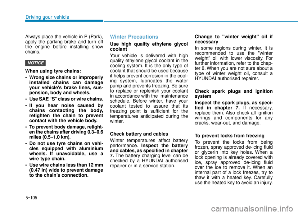 Hyundai Kona 2019 Owners Manual - RHD (UK, Australia) 5-106
Driving your vehicle
Always place the vehicle in P (Park),
apply the parking brake and turn off
the engine before installing snow
chains.
When using tyre chains:
Wrong size chains or improperly Hyundai Kona 2019 Owners Manual - RHD (UK, Australia) 5-106
Driving your vehicle
Always place the vehicle in P (Park),
apply the parking brake and turn off
the engine before installing snow
chains.
When using tyre chains:
Wrong size chains or improperly