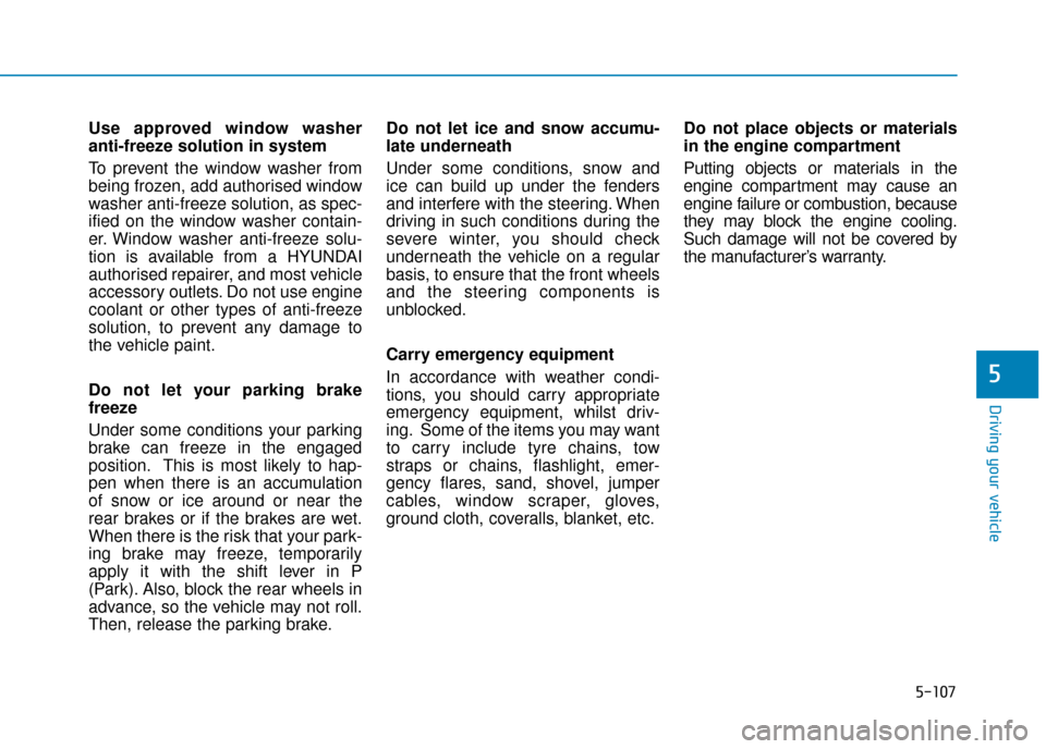 Hyundai Kona 2019 Owners Manual - RHD (UK, Australia) 5-107
Driving your vehicle
5
Use approved window washer
anti-freeze solution in system
To prevent the window washer from
being frozen, add authorised window
washer anti-freeze solution, as spec-
ified Hyundai Kona 2019 Owners Manual - RHD (UK, Australia) 5-107
Driving your vehicle
5
Use approved window washer
anti-freeze solution in system
To prevent the window washer from
being frozen, add authorised window
washer anti-freeze solution, as spec-
ified