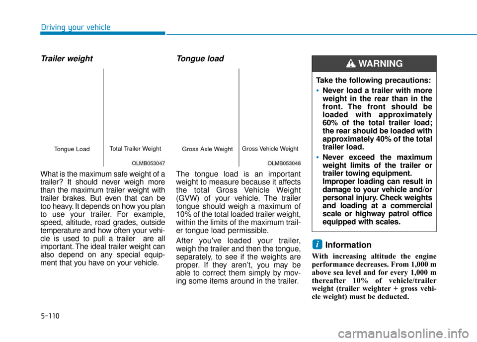 Hyundai Kona 2019 Owners Manual - RHD (UK, Australia) 5-110
Driving your vehicle
Trailer weight
What is the maximum safe weight of a
trailer? It should never weigh more
than the maximum trailer weight with
trailer brakes. But even that can be
too heavy. Hyundai Kona 2019 Owners Manual - RHD (UK, Australia) 5-110
Driving your vehicle
Trailer weight
What is the maximum safe weight of a
trailer? It should never weigh more
than the maximum trailer weight with
trailer brakes. But even that can be
too heavy.