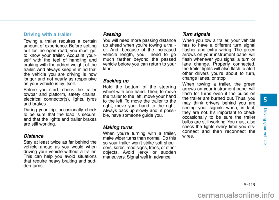 Hyundai Kona 2019 Owners Manual - RHD (UK, Australia) 5-113
Driving your vehicle
5
Driving with a trailer
Towing a trailer requires a certain
amount of experience. Before setting
out for the open road, you must get
to know your trailer. Acquaint your-
se Hyundai Kona 2019 Owners Manual - RHD (UK, Australia) 5-113
Driving your vehicle
5
Driving with a trailer
Towing a trailer requires a certain
amount of experience. Before setting
out for the open road, you must get
to know your trailer. Acquaint your-
se