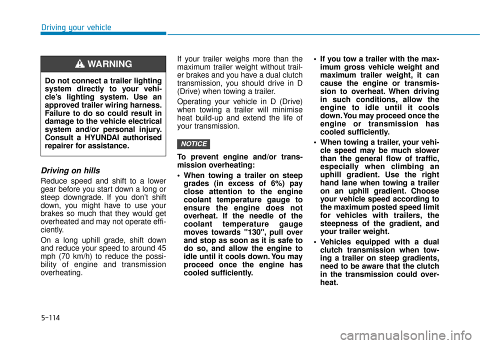 Hyundai Kona 2019 Owners Manual - RHD (UK, Australia) 5-114
Driving your vehicle
Driving on hills
Reduce speed and shift to a lower
gear before you start down a long or
steep downgrade. If you don’t shift
down, you might have to use your
brakes so much Hyundai Kona 2019 Owners Manual - RHD (UK, Australia) 5-114
Driving your vehicle
Driving on hills
Reduce speed and shift to a lower
gear before you start down a long or
steep downgrade. If you don’t shift
down, you might have to use your
brakes so much