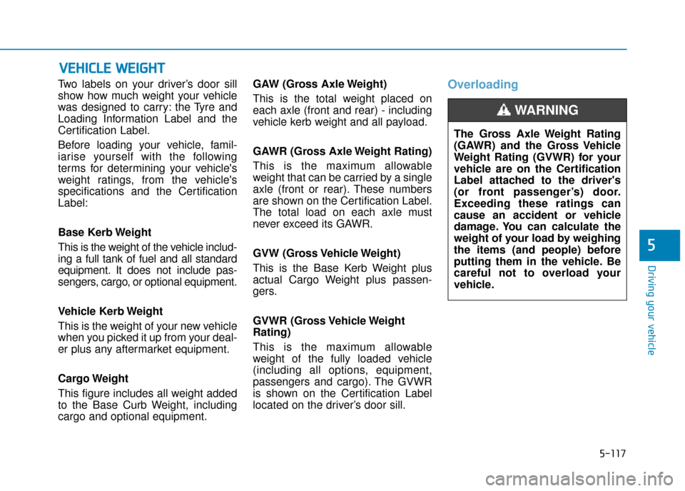 Hyundai Kona 2019  Owners Manual - RHD (UK, Australia) 5-117
Driving your vehicle
5
Two labels on your driver’s door sill
show how much weight your vehicle
was designed to carry: the Tyre and
Loading Information Label and the
Certification Label.
Before