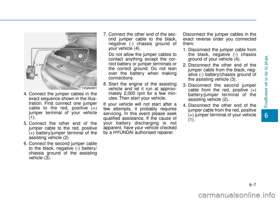 Hyundai Kona 2019  Owners Manual - RHD (UK, Australia) 6-7
What to do in an emergency
6
4. Connect the jumper cables in theexact sequence shown in the illus-
tration. First connect one jumper
cable to the red, positive (+)
jumper terminal of your vehicle
