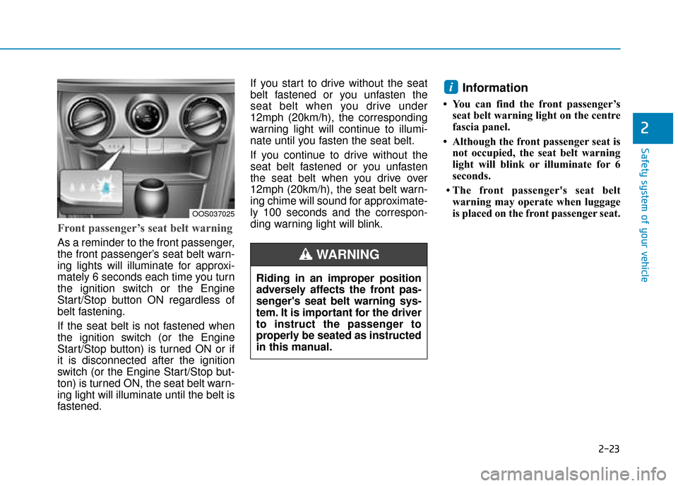 Hyundai Kona 2019 - RHD (UK, Australia) Service Manual 2-23
Safety system of your vehicle
2
Front passenger’s seat belt warning
As a reminder to the front passenger,
the front passenger’s seat belt warn-
ing lights will illuminate for approxi-
mately Hyundai Kona 2019 - RHD (UK, Australia) Service Manual 2-23
Safety system of your vehicle
2
Front passenger’s seat belt warning
As a reminder to the front passenger,
the front passenger’s seat belt warn-
ing lights will illuminate for approxi-
mately