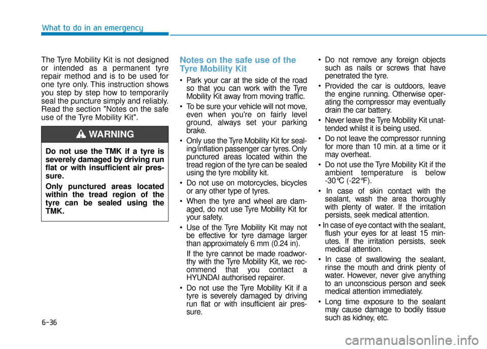 Hyundai Kona 2019 Owners Manual - RHD (UK, Australia) 6-36
What to do in an emergency
The Tyre Mobility Kit is not designed
or intended as a permanent tyre
repair method and is to be used for
one tyre only. This instruction shows
you step by step how to Hyundai Kona 2019 Owners Manual - RHD (UK, Australia) 6-36
What to do in an emergency
The Tyre Mobility Kit is not designed
or intended as a permanent tyre
repair method and is to be used for
one tyre only. This instruction shows
you step by step how to