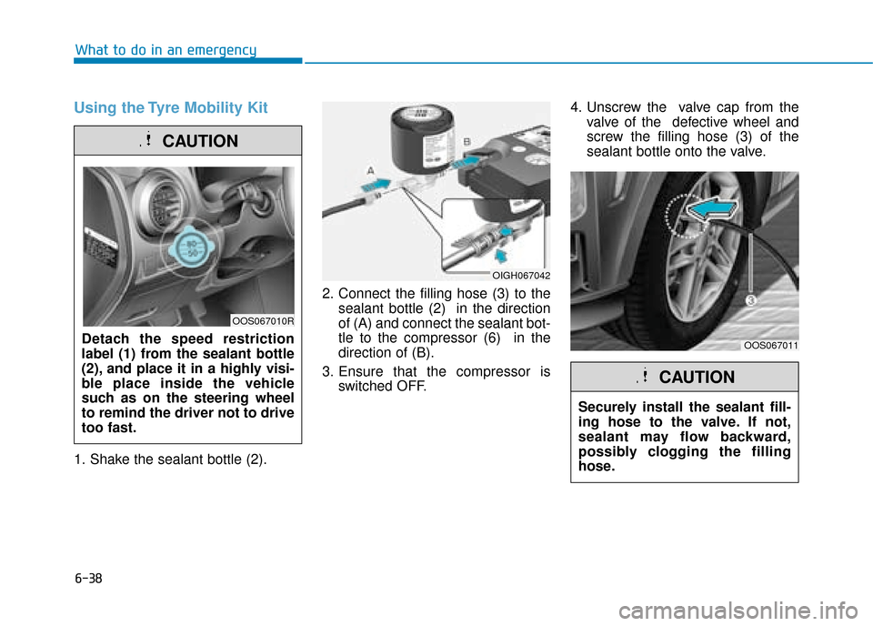 Hyundai Kona 2019 Owners Manual - RHD (UK, Australia) 6-38
What to do in an emergency
Using the Tyre Mobility Kit
1. Shake the sealant bottle (2).2. Connect the filling hose (3) to the
sealant bottle (2) in the direction
of (A) and connect the sealant b Hyundai Kona 2019 Owners Manual - RHD (UK, Australia) 6-38
What to do in an emergency
Using the Tyre Mobility Kit
1. Shake the sealant bottle (2).2. Connect the filling hose (3) to the
sealant bottle (2) in the direction
of (A) and connect the sealant b