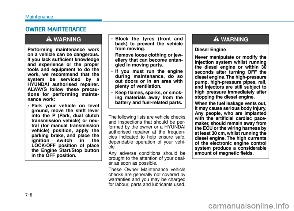 Hyundai Kona 2019  Owners Manual - RHD (UK, Australia) 7-6
Maintenance
O
OW
W N
NE
ER
R  
 M
M A
AI
IN
N T
TE
EN
N A
AN
N C
CE
E
The following lists are vehicle checks
and inspections that should be per-
formed by the owner or a HYUNDAI
authorised repaire