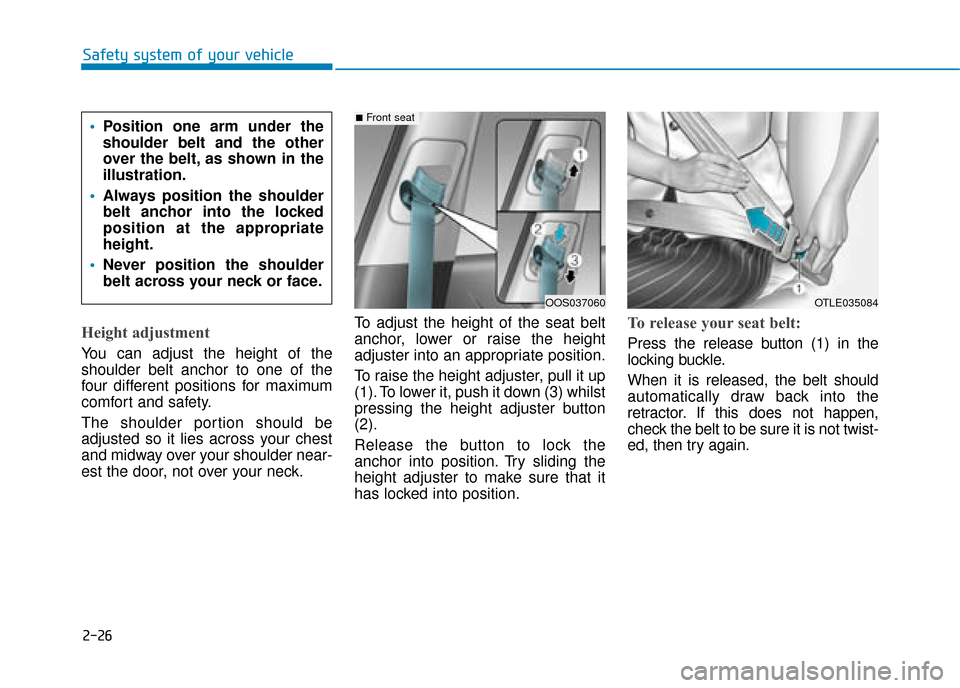 Hyundai Kona 2019 - RHD (UK, Australia) Service Manual 2-26
Height adjustment
You can adjust the height of the
shoulder belt anchor to one of the
four different positions for maximum
comfort and safety.
The shoulder portion should be
adjusted so it lies Hyundai Kona 2019 - RHD (UK, Australia) Service Manual 2-26
Height adjustment
You can adjust the height of the
shoulder belt anchor to one of the
four different positions for maximum
comfort and safety.
The shoulder portion should be
adjusted so it lies