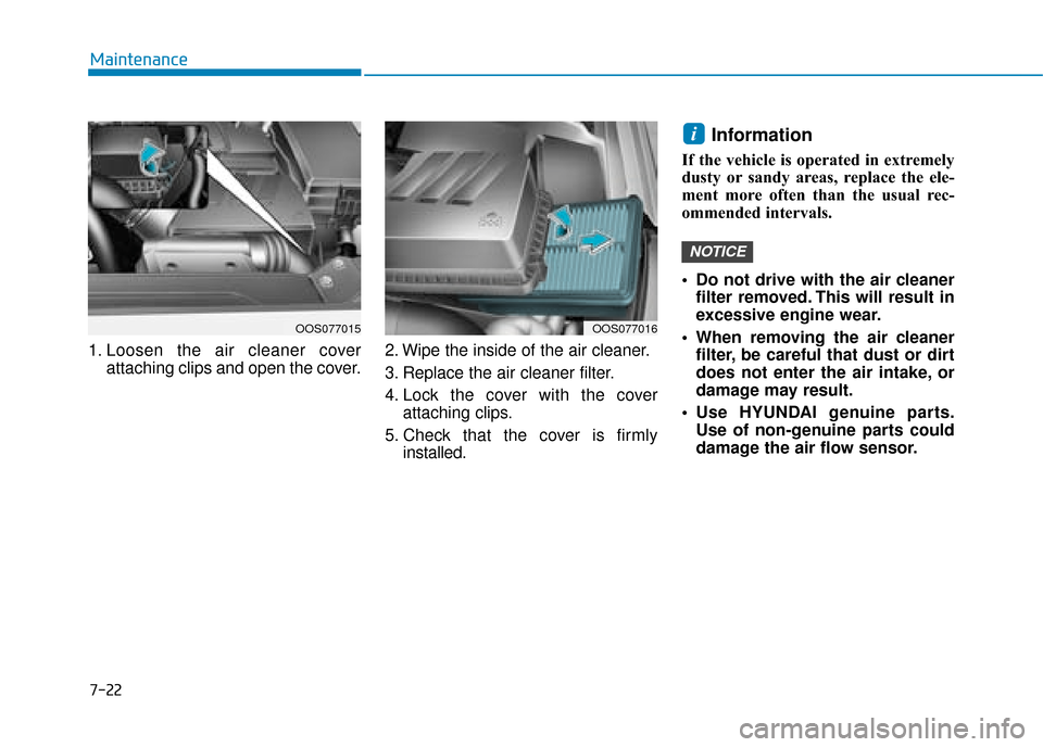 Hyundai Kona 2019  Owners Manual - RHD (UK, Australia) 1. Loosen the air cleaner coverattaching clips and open the cover. 2. Wipe the inside of the air cleaner.
3. Replace the air cleaner filter.
4. Lock the cover with the cover
attaching clips.
5. Check 