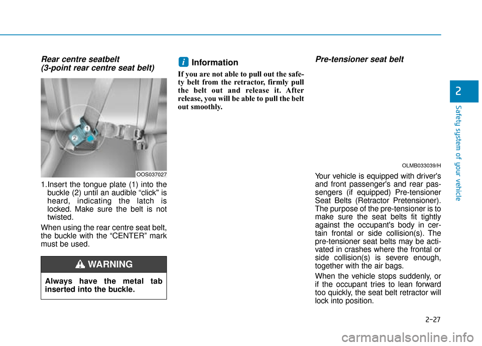 Hyundai Kona 2019 - RHD (UK, Australia) Service Manual 2-27
Safety system of your vehicle
Rear centre seatbelt (3-point rear centre seat belt)
1.Insert the tongue plate (1) into the
buckle (2) until an audible “click" is
heard, indicating the latch i Hyundai Kona 2019 - RHD (UK, Australia) Service Manual 2-27
Safety system of your vehicle
Rear centre seatbelt (3-point rear centre seat belt)
1.Insert the tongue plate (1) into the
buckle (2) until an audible “click" is
heard, indicating the latch i