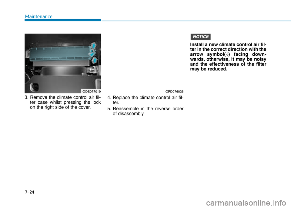Hyundai Kona 2019 Owners Manual - RHD (UK, Australia) 7-24
Maintenance
3. Remove the climate control air fil- ter case whilst pressing the lock
on the right side of the cover. 4. Replace the climate control air fil-
ter.
5. Reassemble in the reverse orde Hyundai Kona 2019 Owners Manual - RHD (UK, Australia) 7-24
Maintenance
3. Remove the climate control air fil- ter case whilst pressing the lock
on the right side of the cover. 4. Replace the climate control air fil-
ter.
5. Reassemble in the reverse orde