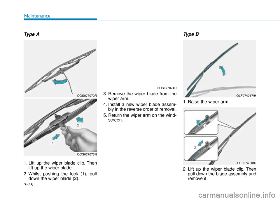 Hyundai Kona 2019 Owners Manual - RHD (UK, Australia) 7-26
Maintenance
Type A
1. Lift up the wiper blade clip. Thenlift up the wiper blade.
2. Whilst pushing the lock (1), pull down the wiper blade (2). 3. Remove the wiper blade from the
wiper arm.
4. In Hyundai Kona 2019 Owners Manual - RHD (UK, Australia) 7-26
Maintenance
Type A
1. Lift up the wiper blade clip. Thenlift up the wiper blade.
2. Whilst pushing the lock (1), pull down the wiper blade (2). 3. Remove the wiper blade from the
wiper arm.
4. In