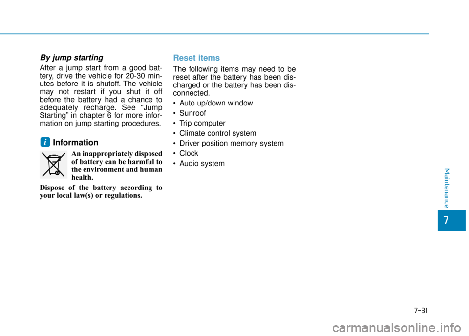 Hyundai Kona 2019 Owners Manual - RHD (UK, Australia) 7-31
7
Maintenance
By jump starting
After a jump start from a good bat-
tery, drive the vehicle for 20-30 min-
utes before it is shutoff. The vehicle
may not restart if you shut it off
before the bat Hyundai Kona 2019 Owners Manual - RHD (UK, Australia) 7-31
7
Maintenance
By jump starting
After a jump start from a good bat-
tery, drive the vehicle for 20-30 min-
utes before it is shutoff. The vehicle
may not restart if you shut it off
before the bat