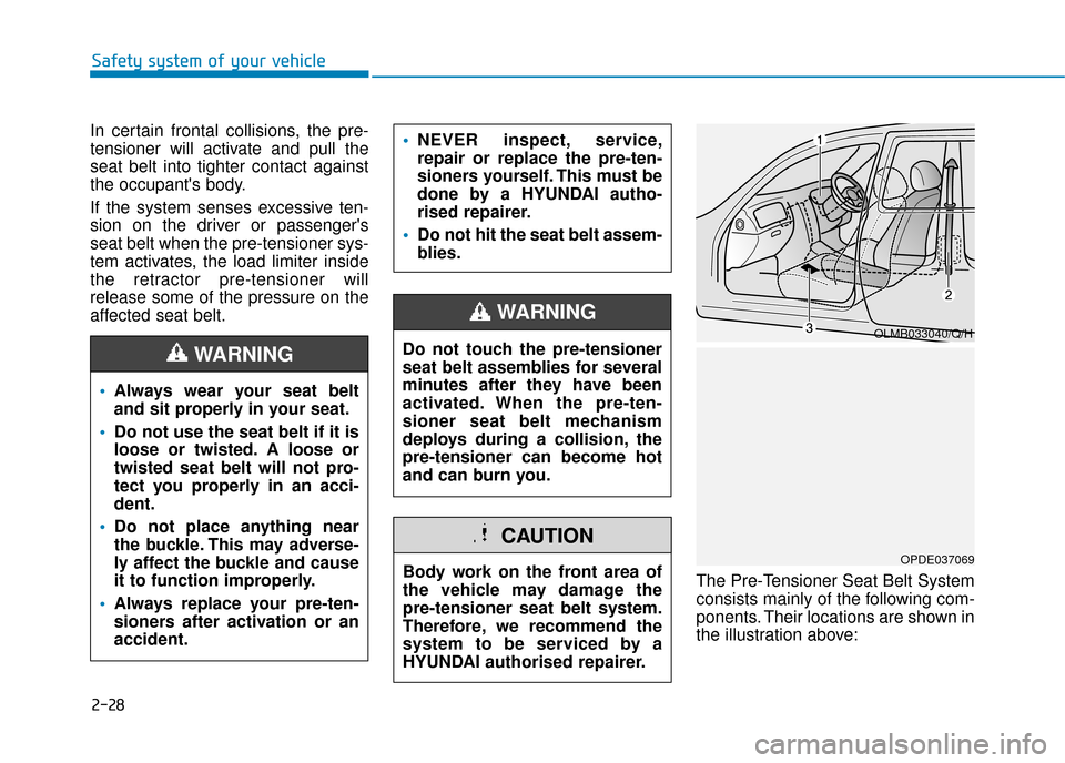 Hyundai Kona 2019  Owners Manual - RHD (UK, Australia) 2-28
In certain frontal collisions, the pre-
tensioner will activate and pull the
seat belt into tighter contact against
the occupants body.
If the system senses excessive ten-
sion on the driver or 