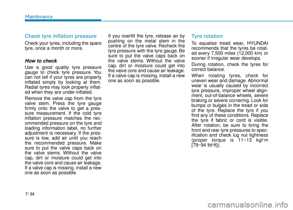 Hyundai Kona 2019 Owners Manual - RHD (UK, Australia) 7-34
Maintenance
Check tyre inflation pressure
Check your tyres, including the spare
tyre, once a month or more.
How to check
Use a good quality tyre pressure
gauge to check tyre pressure. You
can not Hyundai Kona 2019 Owners Manual - RHD (UK, Australia) 7-34
Maintenance
Check tyre inflation pressure
Check your tyres, including the spare
tyre, once a month or more.
How to check
Use a good quality tyre pressure
gauge to check tyre pressure. You
can not