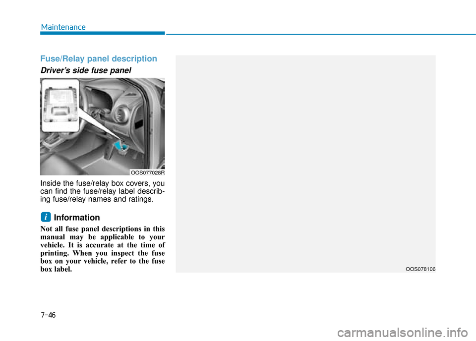 Hyundai Kona 2019 Owners Manual - RHD (UK, Australia) 7-46
Maintenance
Fuse/Relay panel description
Driver’s side fuse panel
Inside the fuse/relay box covers, you
can find the fuse/relay label describ-
ing fuse/relay names and ratings.
Information
Not Hyundai Kona 2019 Owners Manual - RHD (UK, Australia) 7-46
Maintenance
Fuse/Relay panel description
Driver’s side fuse panel
Inside the fuse/relay box covers, you
can find the fuse/relay label describ-
ing fuse/relay names and ratings.
Information
Not