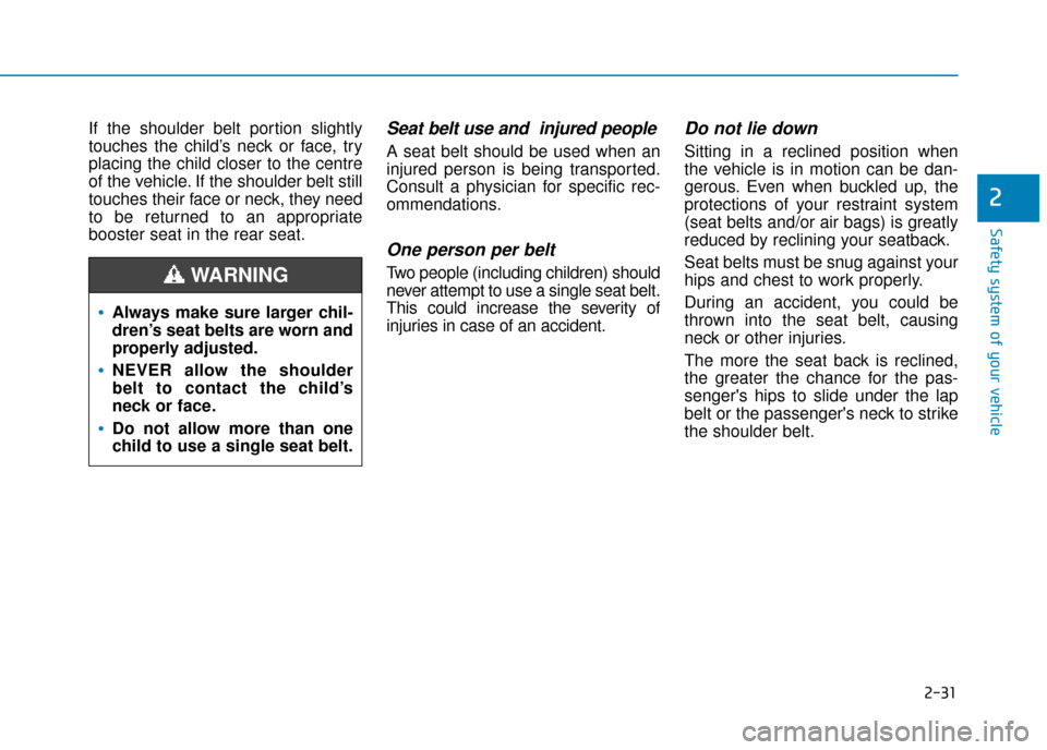 Hyundai Kona 2019 - RHD (UK, Australia) Service Manual 2-31
Safety system of your vehicle
If the shoulder belt portion slightly
touches the child’s neck or face, try
placing the child closer to the centre
of the vehicle. If the shoulder belt still
touch Hyundai Kona 2019 - RHD (UK, Australia) Service Manual 2-31
Safety system of your vehicle
If the shoulder belt portion slightly
touches the child’s neck or face, try
placing the child closer to the centre
of the vehicle. If the shoulder belt still
touch