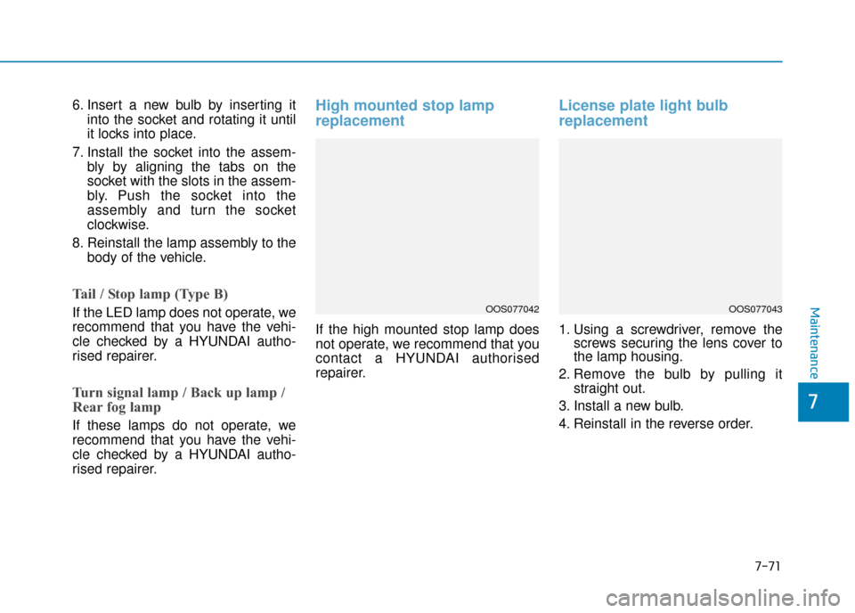 Hyundai Kona 2019  Owners Manual - RHD (UK, Australia) 7-71
7
Maintenance
6. Insert a new bulb by inserting itinto the socket and rotating it until
it locks into place.
7. Install the socket into the assem- bly by aligning the tabs on the
socket with the 