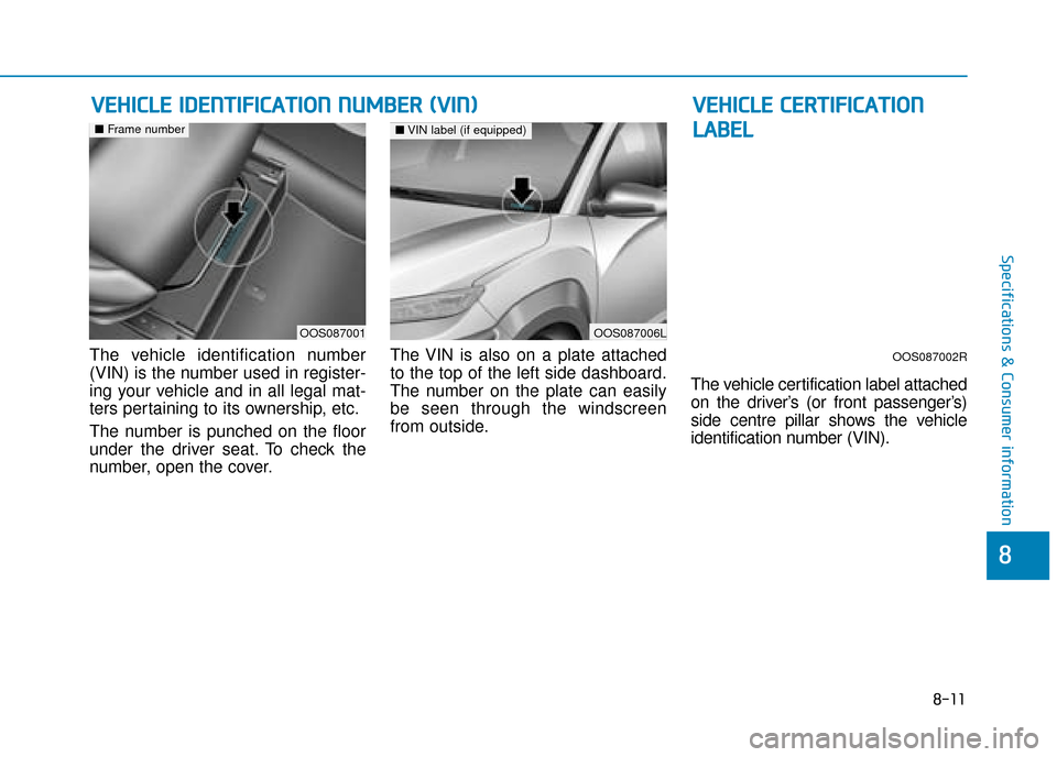 Hyundai Kona 2019  Owners Manual - RHD (UK, Australia) 8-11
8
Specifications & Consumer information
The vehicle identification number
(VIN) is the number used in register-
ing your vehicle and in all legal mat-
ters pertaining to its ownership, etc.
The n